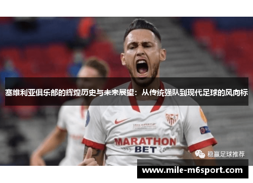 塞维利亚俱乐部的辉煌历史与未来展望：从传统强队到现代足球的风向标