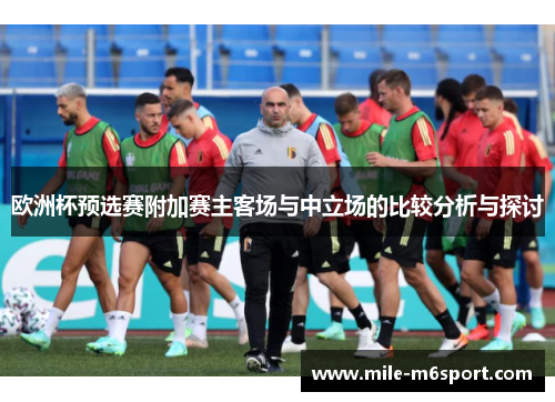 欧洲杯预选赛附加赛主客场与中立场的比较分析与探讨