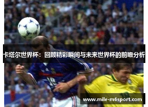 卡塔尔世界杯：回顾精彩瞬间与未来世界杯的前瞻分析