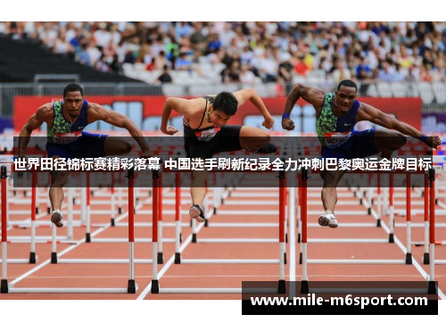 世界田径锦标赛精彩落幕 中国选手刷新纪录全力冲刺巴黎奥运金牌目标