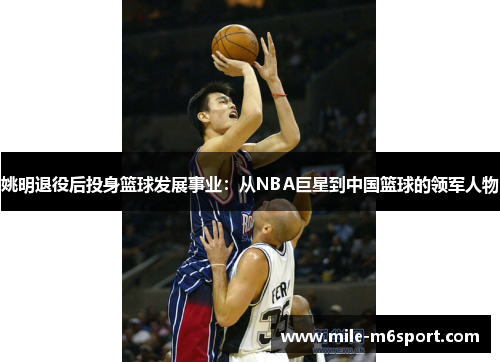 姚明退役后投身篮球发展事业：从NBA巨星到中国篮球的领军人物