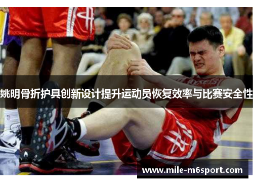 姚明骨折护具创新设计提升运动员恢复效率与比赛安全性