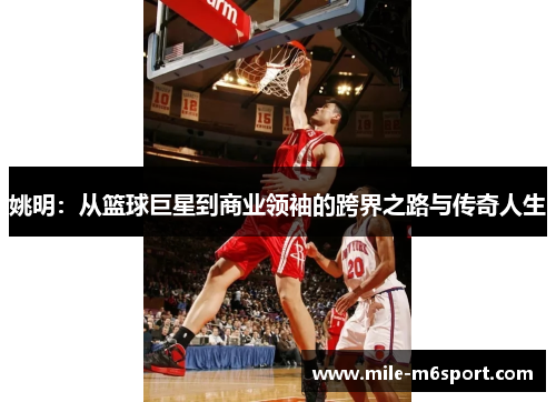 姚明：从篮球巨星到商业领袖的跨界之路与传奇人生