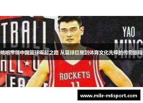 姚明带领中国篮球崛起之路 从篮球巨星到体育文化先锋的传奇旅程