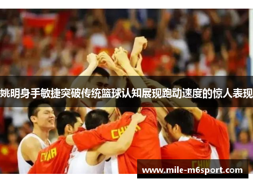 姚明身手敏捷突破传统篮球认知展现跑动速度的惊人表现