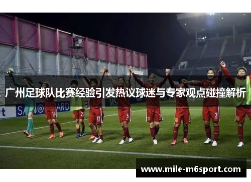 广州足球队比赛经验引发热议球迷与专家观点碰撞解析