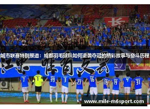城市联赛特别报道：成都羽毛球队如何逆袭夺冠的精彩故事与奋斗历程