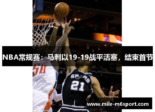 NBA常规赛：马刺以19-19战平活塞，结束首节
