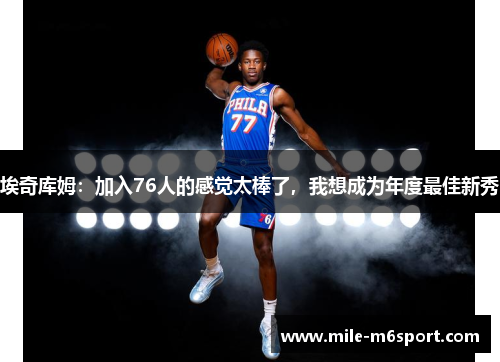 埃奇库姆：加入76人的感觉太棒了，我想成为年度最佳新秀