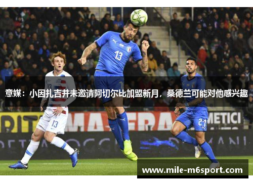 意媒：小因扎吉并未邀请阿切尔比加盟新月，桑德兰可能对他感兴趣