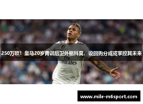 250万欧！皇马20岁青训后卫外租科莫，设回购分成或掌控其未来