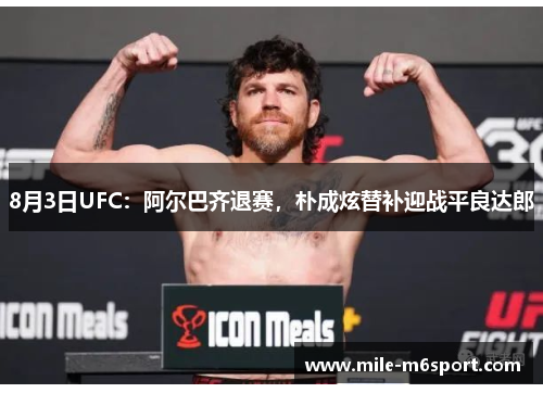 8月3日UFC：阿尔巴齐退赛，朴成炫替补迎战平良达郎