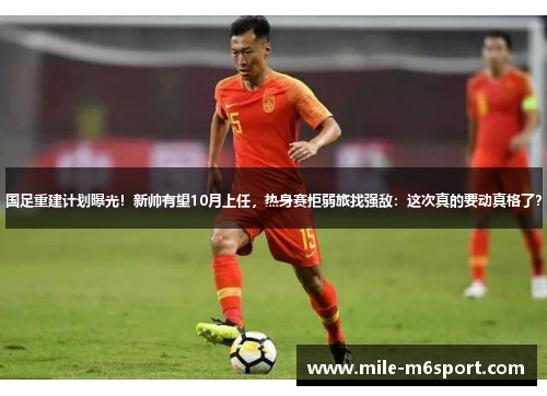 国足重建计划曝光！新帅有望10月上任，热身赛拒弱旅找强敌：这次真的要动真格了？