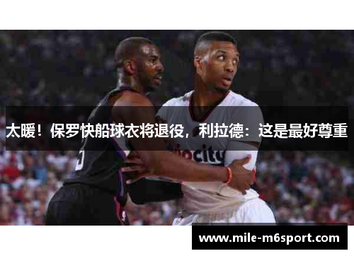 太暖！保罗快船球衣将退役，利拉德：这是最好尊重