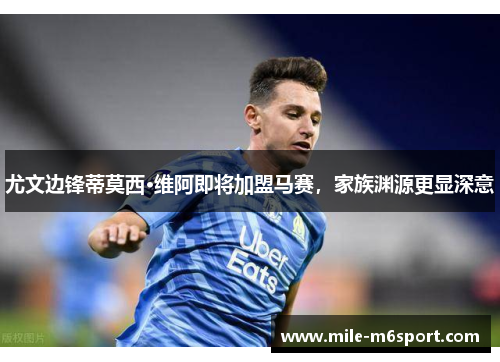 尤文边锋蒂莫西·维阿即将加盟马赛，家族渊源更显深意