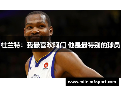 杜兰特：我最喜欢阿门 他是最特别的球员