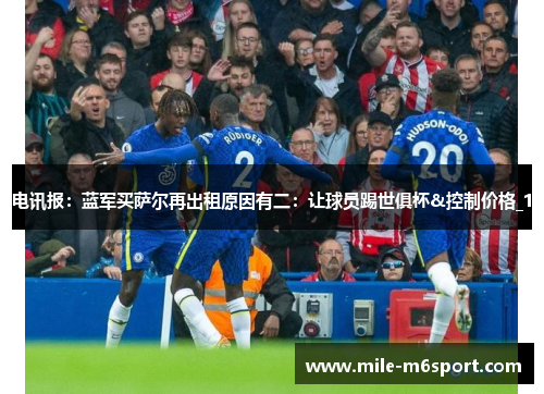 电讯报：蓝军买萨尔再出租原因有二：让球员踢世俱杯&控制价格_1