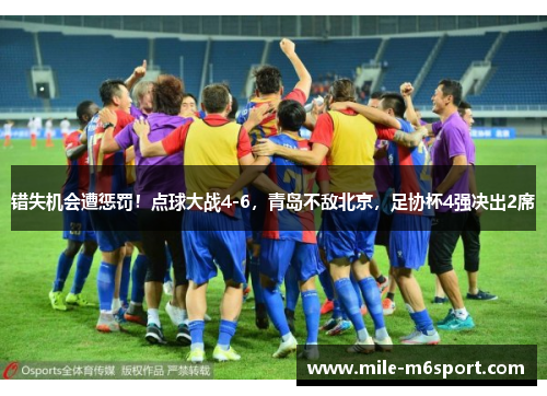 错失机会遭惩罚！点球大战4-6，青岛不敌北京，足协杯4强决出2席